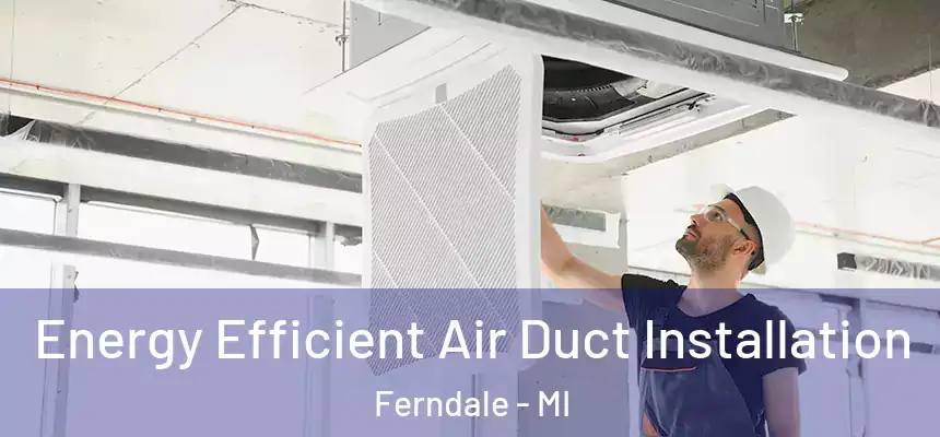  Energy Efficient Air Duct Installation Ferndale - MI
