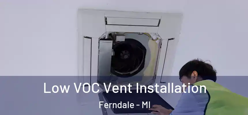  Low VOC Vent Installation Ferndale - MI