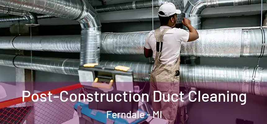  Post-Construction Duct Cleaning Ferndale - MI